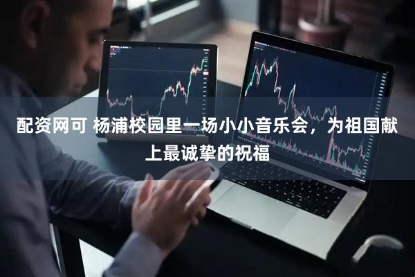 配资网可 杨浦校园里一场小小音乐会，为祖国献上最诚挚的祝福